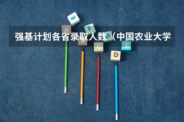 强基计划各省录取人数（中国农业大学考研人数）