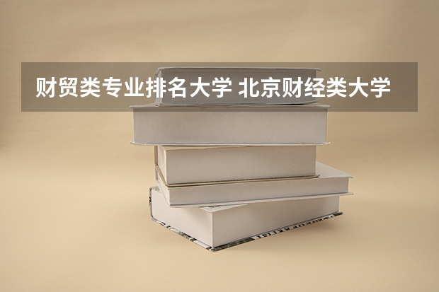 财贸类专业排名大学 北京财经类大学排名