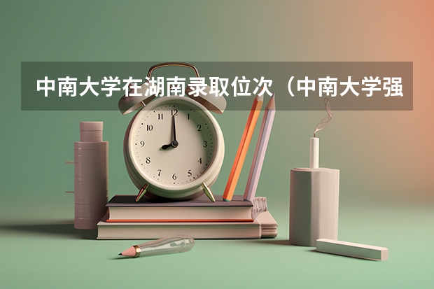中南大学在湖南录取位次（中南大学强基计划录取分数线2023）