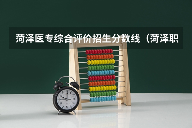 菏泽医专综合评价招生分数线（菏泽职业学院2023录取线）