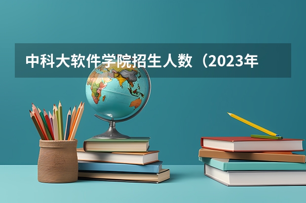 中科大软件学院招生人数（2023年中科大少创班录取人数）