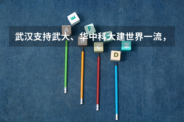 武汉支持武大、华中科大建世界一流，想要成世界一流需要具备什么条件？