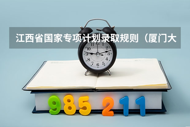 江西省国家专项计划录取规则（厦门大学江西录取排名）