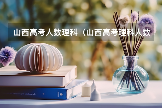 山西高考人数理科（山西高考理科人数）