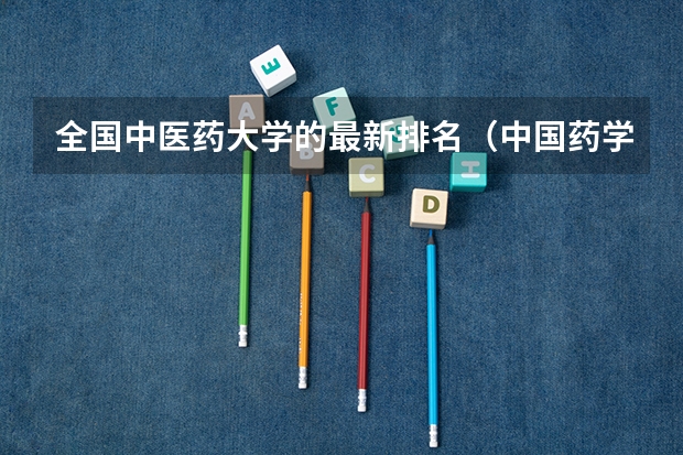 全国中医药大学的最新排名（中国药学专业排名前十的大学）