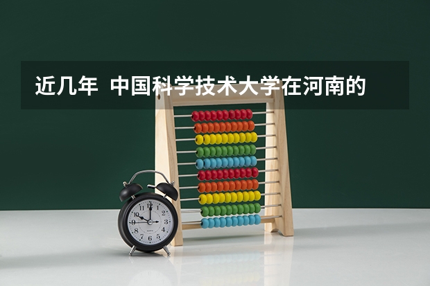 近几年  中国科学技术大学在河南的高招录取分数线（急!!!谁知道高招各高校在河南的录取分数线?!）