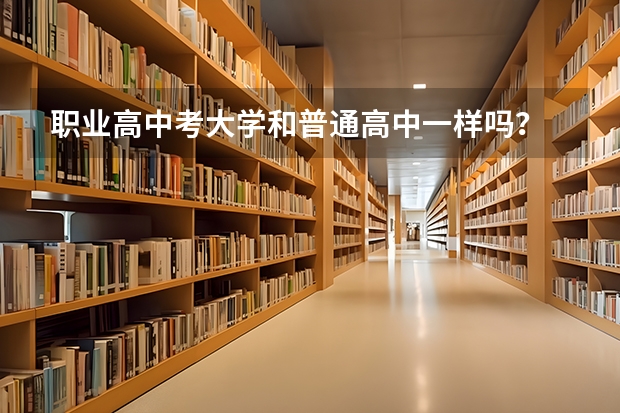职业高中考大学和普通高中一样吗？
