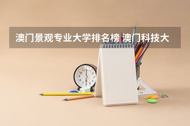 澳门景观专业大学排名榜 澳门科技大学世界大学排名