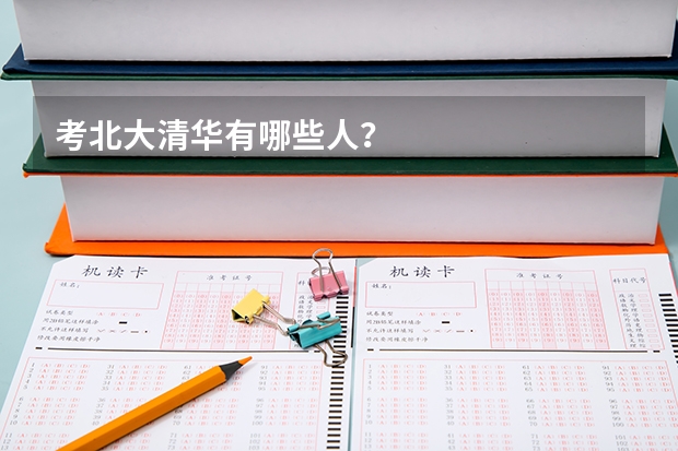 考北大清华有哪些人？