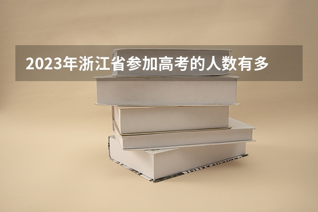 2023年浙江省参加高考的人数有多少