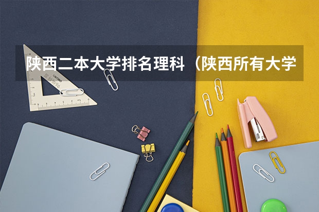 陕西二本大学排名理科（陕西所有大学排名及录取分数线）