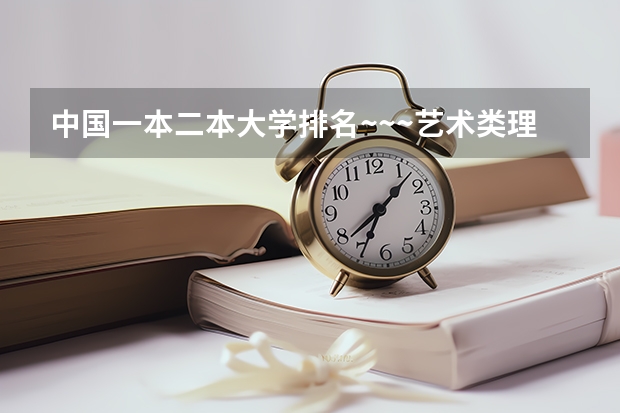 中国一本二本大学排名~~~艺术类理科类文科类~~（国内好的二本大学排名理科）