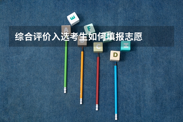 综合评价入选考生如何填报志愿