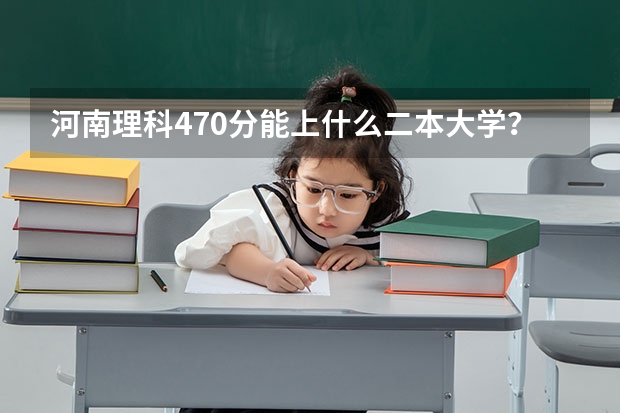 河南理科470分能上什么二本大学？