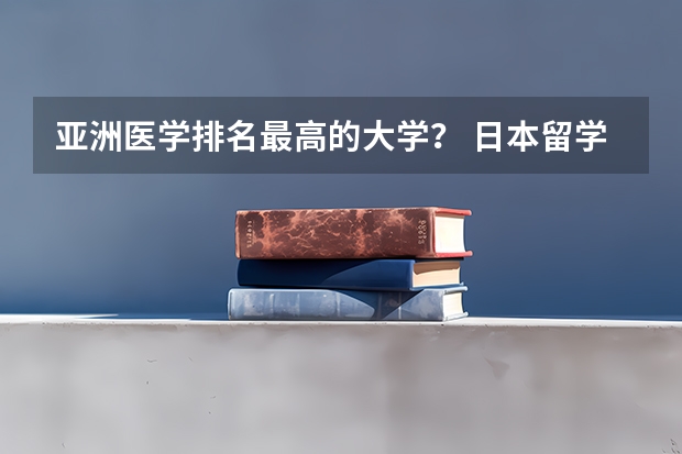 亚洲医学排名最高的大学? 日本留学知名医科大学盘点