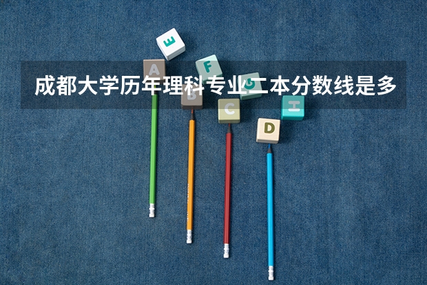成都大学历年理科专业二本分数线是多少？