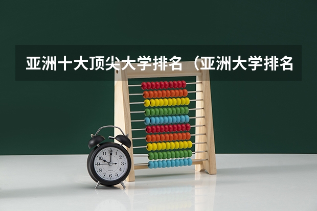 亚洲十大顶尖大学排名（亚洲大学排名qs）