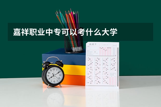 嘉祥职业中专可以考什么大学