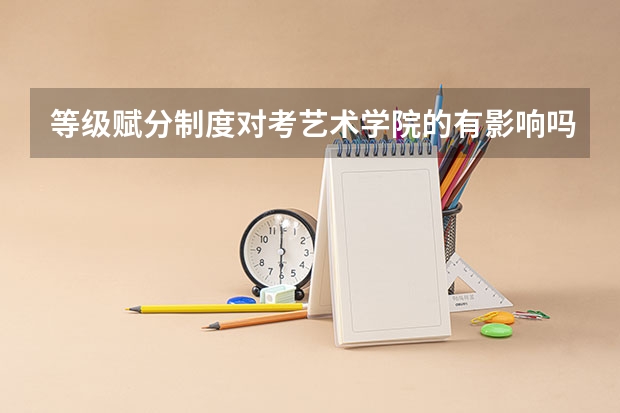 等级赋分制度对考艺术学院的有影响吗？