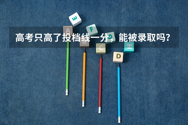 高考只高了投档线一分，能被录取吗？