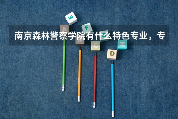南京森林警察学院有什么特色专业，专业排名如何
