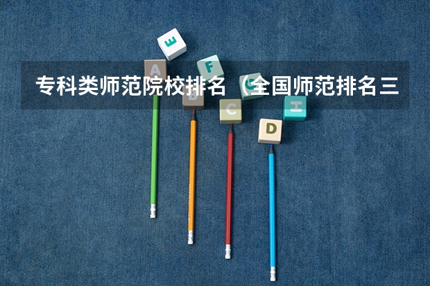 专科类师范院校排名（全国师范排名三十强）