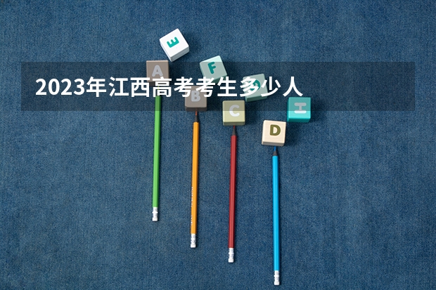 2023年江西高考考生多少人