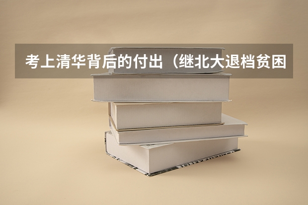 考上清华背后的付出（继北大退档贫困生后，清华大学录取贫困生创新高，对清华来说是利大还是弊大？）
