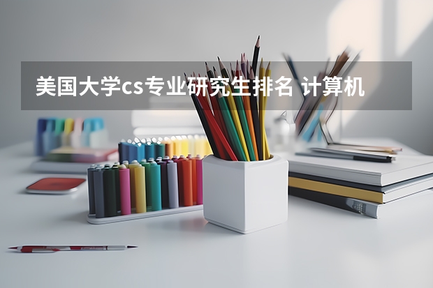 美国大学cs专业研究生排名 计算机专业大学排名