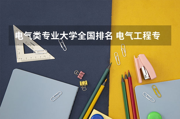 电气类专业大学全国排名 电气工程专业全国排名