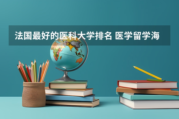 法国最好的医科大学排名 医学留学海德堡大学的条件及优势分析