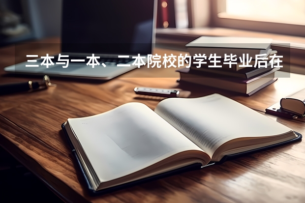 三本与一本、二本院校的学生毕业后在就业方面有区别吗？