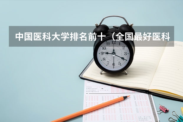 中国医科大学排名前十（全国最好医科大学排名榜）
