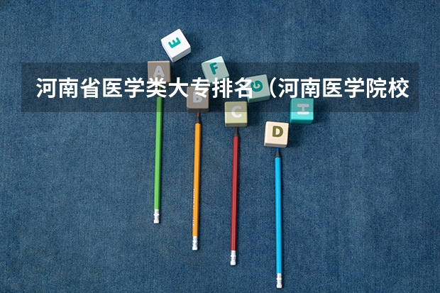 河南省医学类大专排名（河南医学院校排名及录取分数线）
