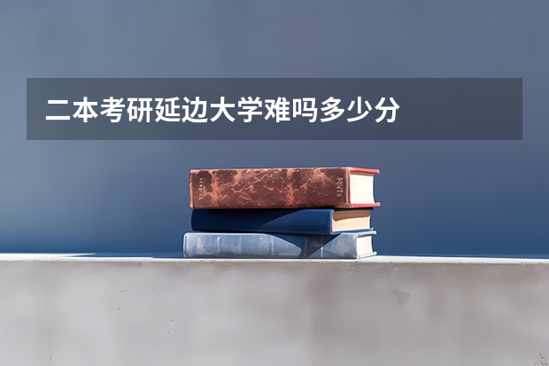 二本考研延边大学难吗多少分