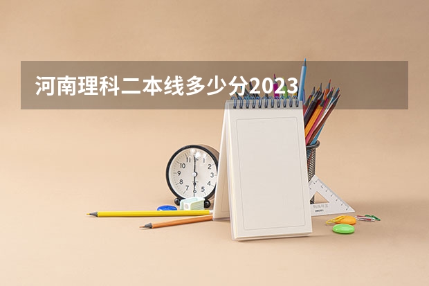 河南理科二本线多少分2023
