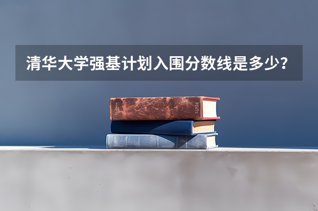 清华大学强基计划入围分数线是多少？