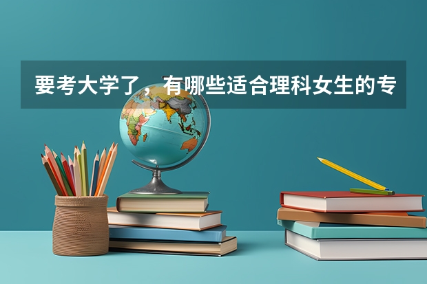 要考大学了，有哪些适合理科女生的专业？