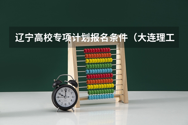 辽宁高校专项计划报名条件（大连理工大学招生章程）