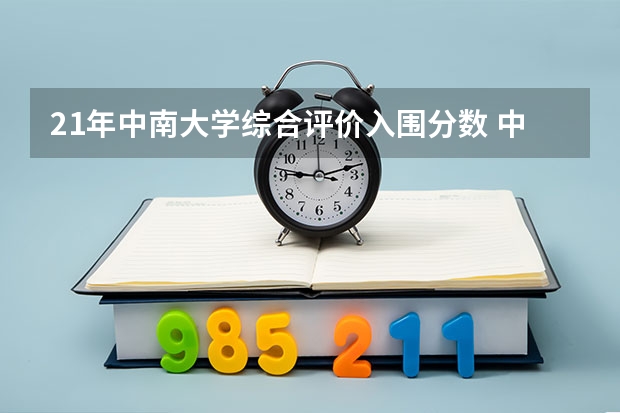 21年中南大学综合评价入围分数 中南大学录取分数线