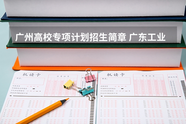 广州高校专项计划招生简章 广东工业大学普通高校招生简章