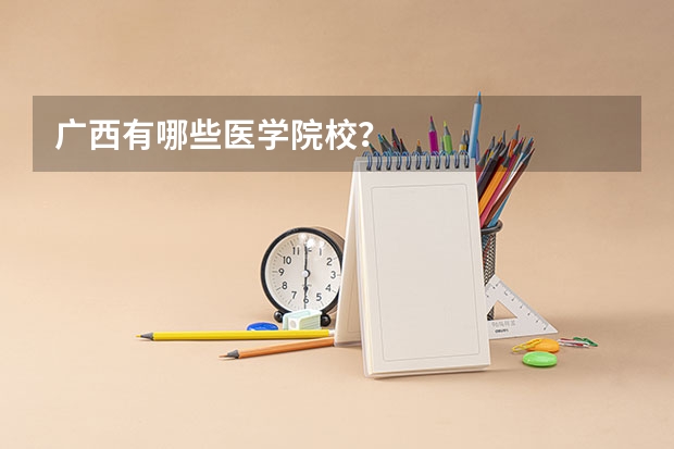 广西有哪些医学院校？