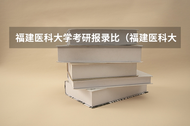 福建医科大学考研报录比（福建医科大学排名）