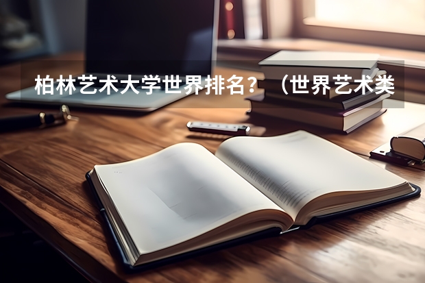 柏林艺术大学世界排名？（世界艺术类大学排名一览表）