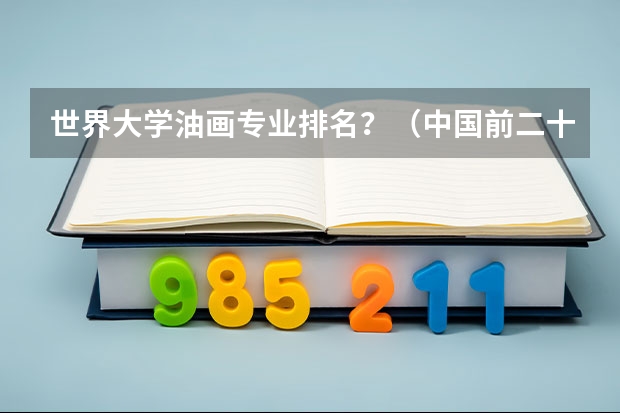 世界大学油画专业排名？（中国前二十的美院的排名和资料。）