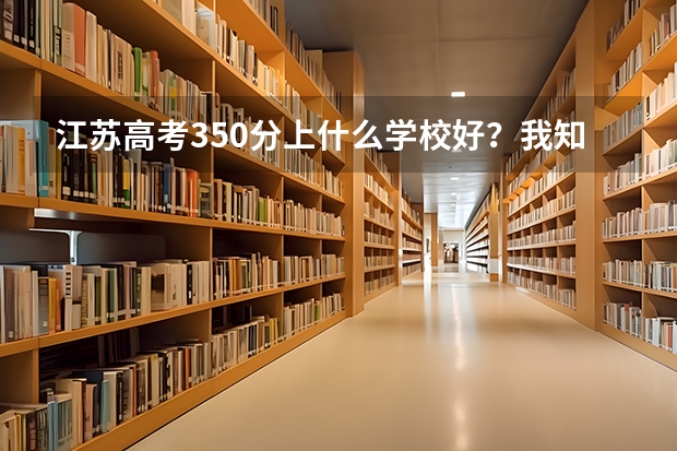 江苏高考350分上什么学校好？我知道本1没戏了