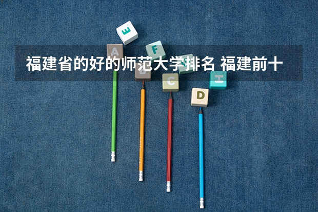 福建省的好的师范大学排名 福建前十大学排名