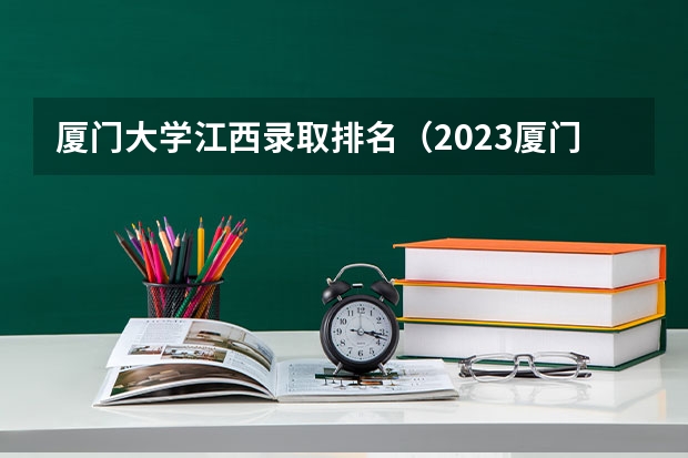 厦门大学江西录取排名（2023厦门大学强基分数）