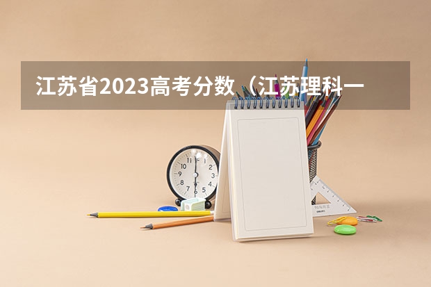 江苏省2023高考分数（江苏理科一本分数线2023）