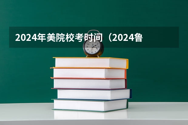 2024年美院校考时间（2024鲁美校考录取原则）